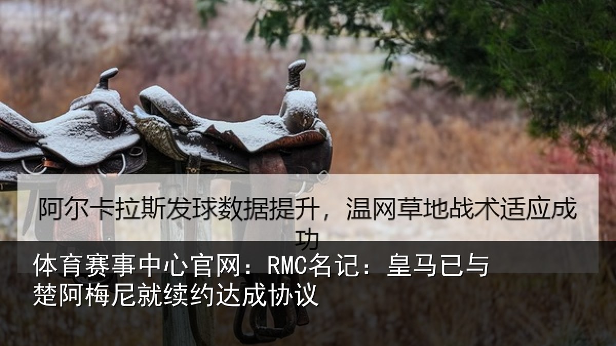 体育赛事中心官网：RMC名记：皇马已与楚阿梅尼就续约达成协议