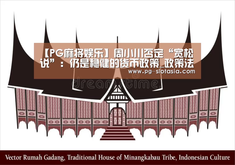 【PG麻将娱乐】周小川否定“宽松说”:仍是稳健的货币政策_政策法规_新闻_矿道网(图1) PG麻将娱乐